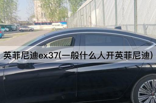 英菲尼迪ex37(一般什么人开英菲尼迪)