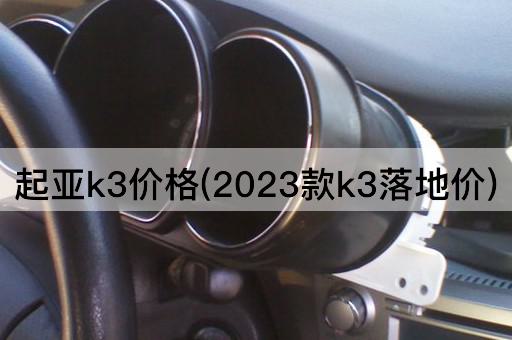 起亚K3价格(2023款K3最终成交价)