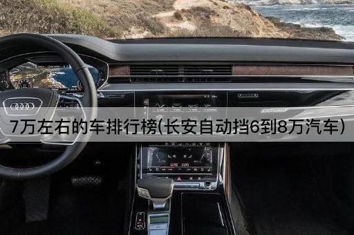 7万左右的车排行榜(长安手动挡6到8万汽车)