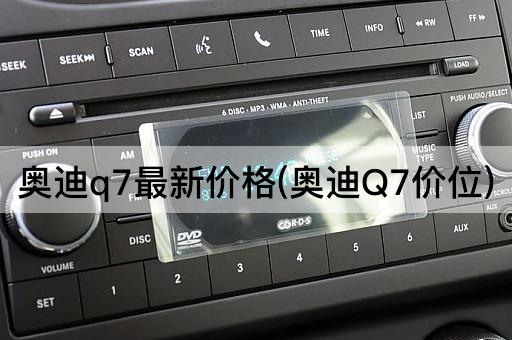 奥迪Q7最新报价(奥迪Q7售价)