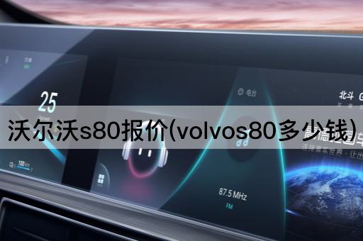 沃尔沃S80价格查询(Volvo S80售价多少)