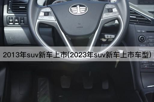 2013年SUV新车上市(2024年SUV新车上市车型)