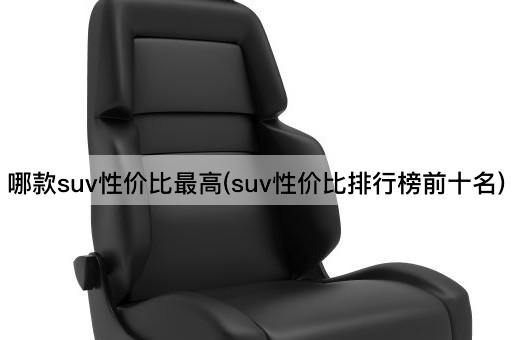 SUV性价比之选：十大高性价比车型盘点