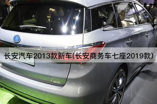 长安汽车2013款新车(长安商务车七座2023款)