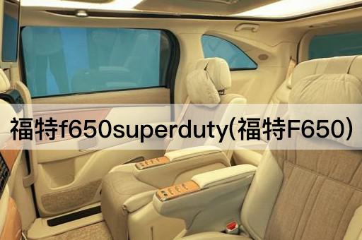 福特F650 Super Duty：重型卡车新篇章