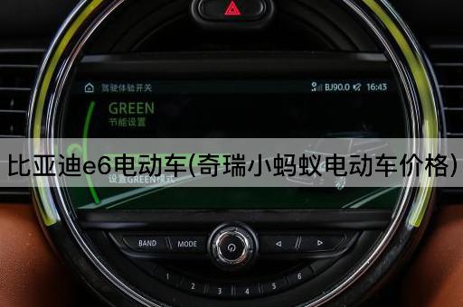 比亚迪e6电动车(奇瑞小蚂蚁电动车价格)