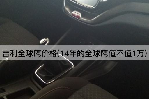 吉利全球鹰价格(14年的全球鹰值不值1万)