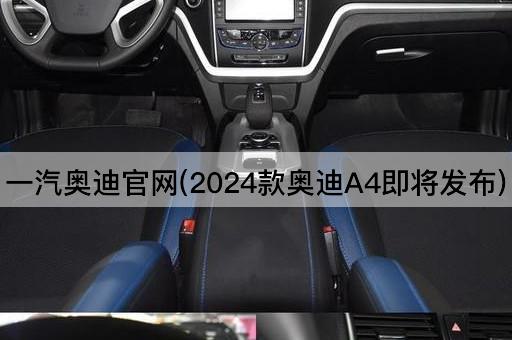 一汽奥迪官网(2024款奥迪A4即将发布)