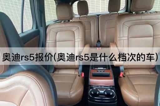 奥迪rs5报价(奥迪rs5是什么档次的车)