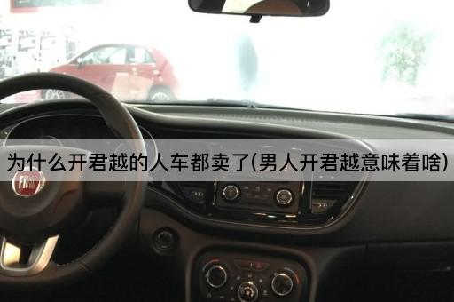 为什么开君越的人车都卖了(男人开君越意味着啥)