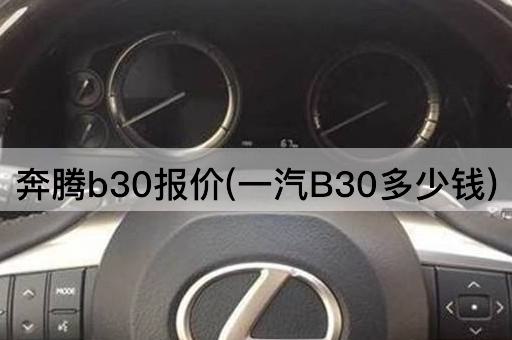 奔腾b30报价(一汽B30多少钱)