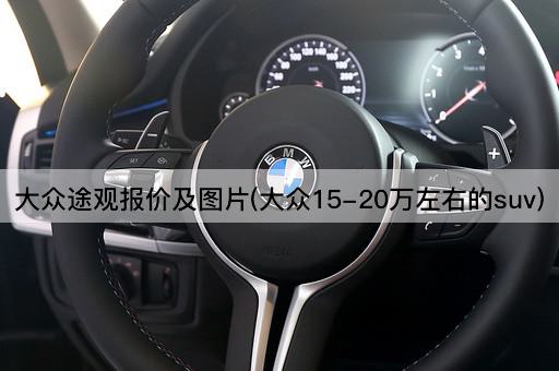 大众途观报价及图片(大众15-20万左右的suv)