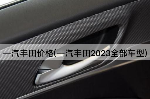 一汽丰田价格(一汽丰田2023全部车型)