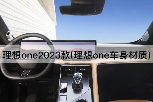 理想one2023款(理想one车身材质)