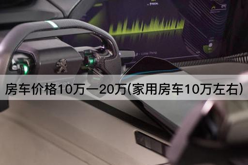 房车价格10万一20万(家用房车10万左右)