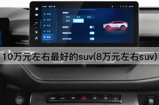 10万元左右最好的suv(8万元左右suv)