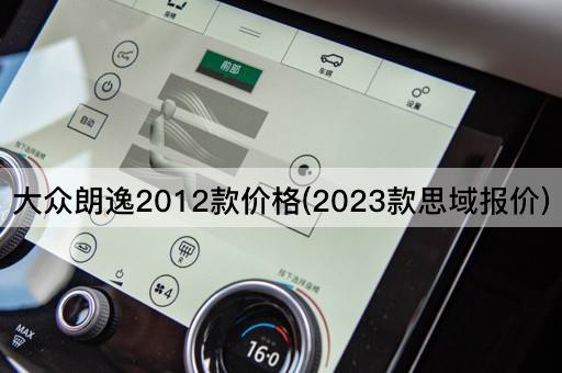 大众朗逸2012款价格(2023款思域报价)