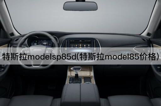 特斯拉modelsp85d(特斯拉model85价格)