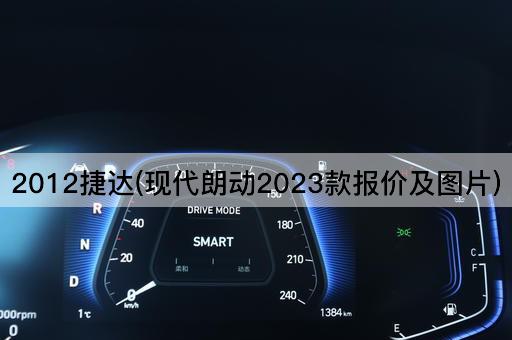 2012捷达(现代朗动2023款报价及图片)