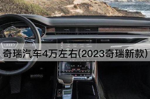 奇瑞汽车4万左右(2023奇瑞新款)