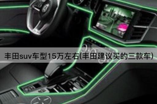 丰田suv车型15万左右(丰田建议买的三款车)