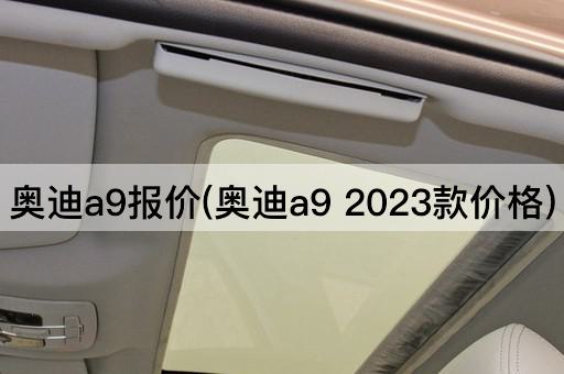 奥迪a9报价(奥迪a9 2023款价格)