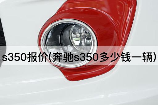 s350报价(奔驰s350多少钱一辆)