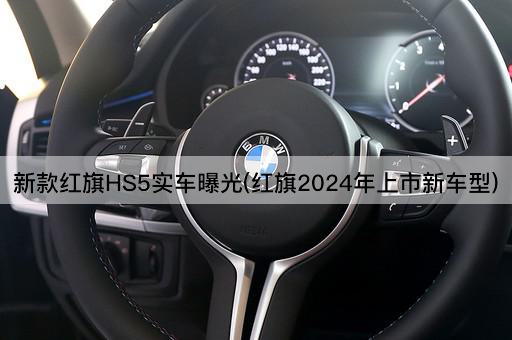 新款红旗HS5实车曝光(红旗2024年上市新车型)