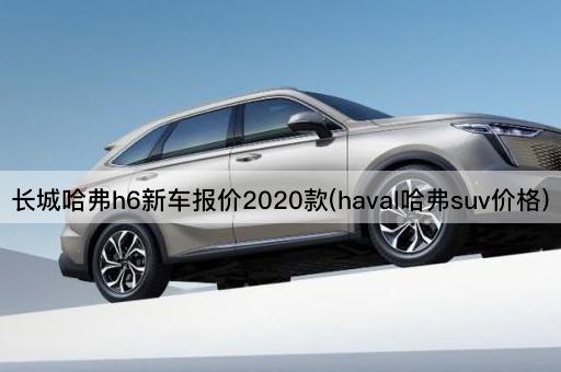 长城哈弗h6新车报价2020款(haval哈弗suv价格)