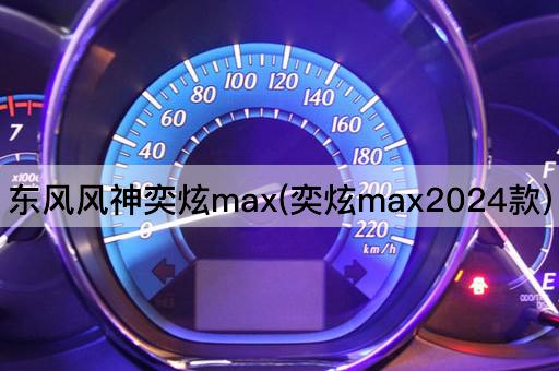 东风风神奕炫max(奕炫max2024款)