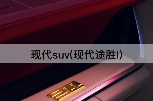 现代suv(现代途胜l)