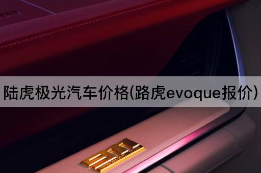 陆虎极光汽车价格(路虎evoque报价)