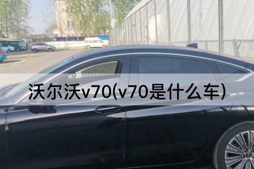 沃尔沃v70(v70是什么车)