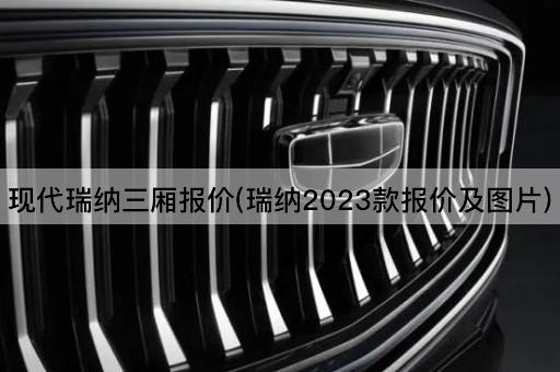 现代瑞纳三厢报价(瑞纳2023款报价及图片)