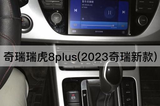 奇瑞瑞虎8plus(2023奇瑞新款)