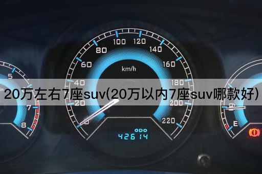 20万左右7座suv(20万以内7座suv哪款好)