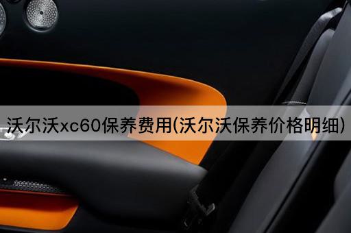 沃尔沃xc60保养费用(沃尔沃保养价格明细)