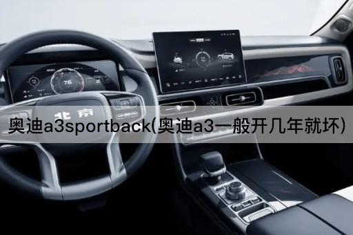 奥迪a3sportback(奥迪a3一般开几年就坏)