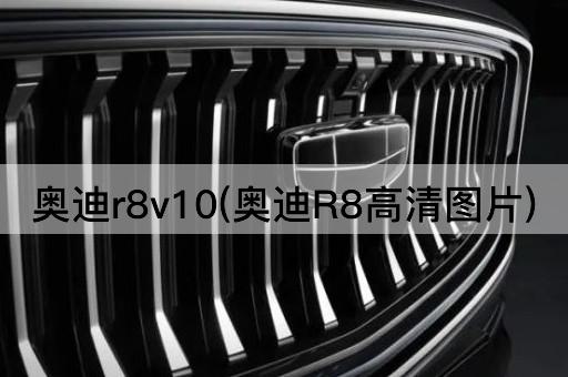 奥迪r8v10(奥迪R8高清图片)