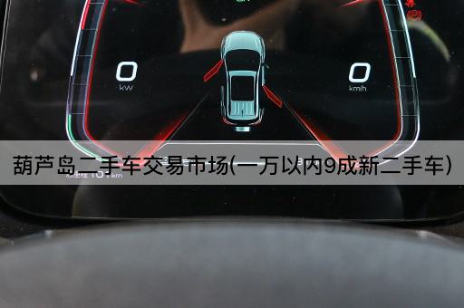 葫芦岛二手车交易市场(一万以内9成新二手车)