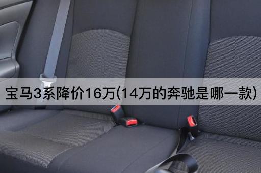 宝马3系降价16万(14万的奔驰是哪一款)