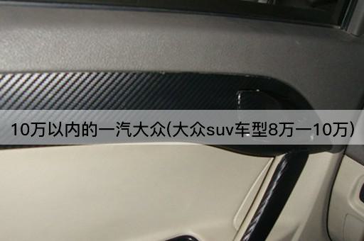 10万以内的一汽大众(大众suv车型8万一10万)