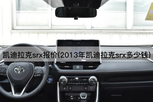 凯迪拉克srx报价(2013年凯迪拉克srx多少钱)