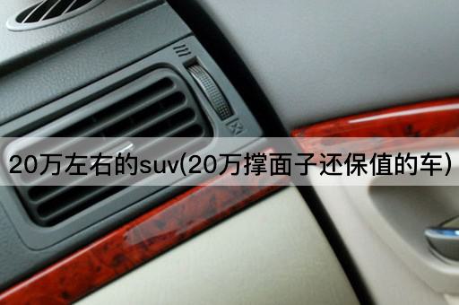 20万左右的suv(20万撑面子还保值的车)