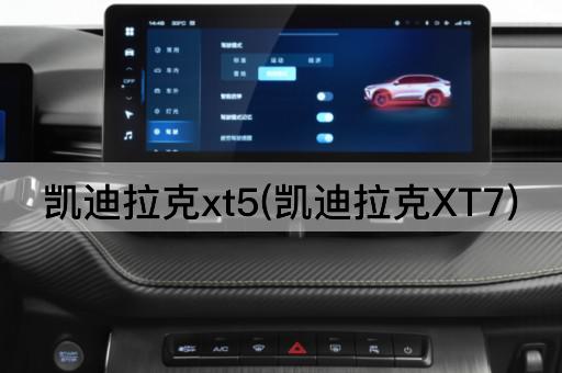 凯迪拉克xt5(凯迪拉克XT7)