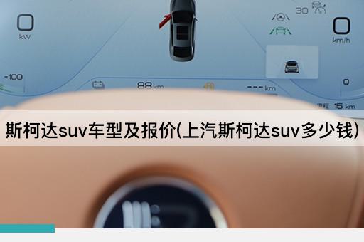 斯柯达suv车型及报价(上汽斯柯达suv多少钱)