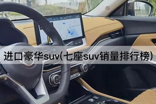 进口豪华suv(七座suv销量排行榜)