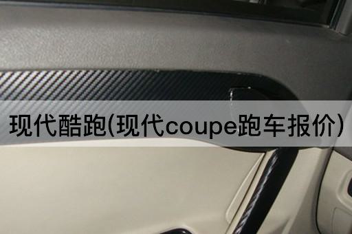 现代酷跑(现代coupe跑车报价)