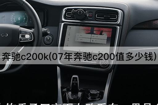 奔驰c200k(07年奔驰c200值多少钱)