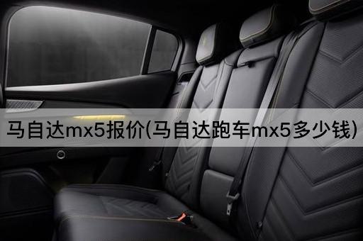 马自达mx5报价(马自达跑车mx5多少钱)